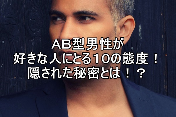 ａｂ型男性が好きな人にとる１０の態度 隠された秘密とは 片思いを成就する方法